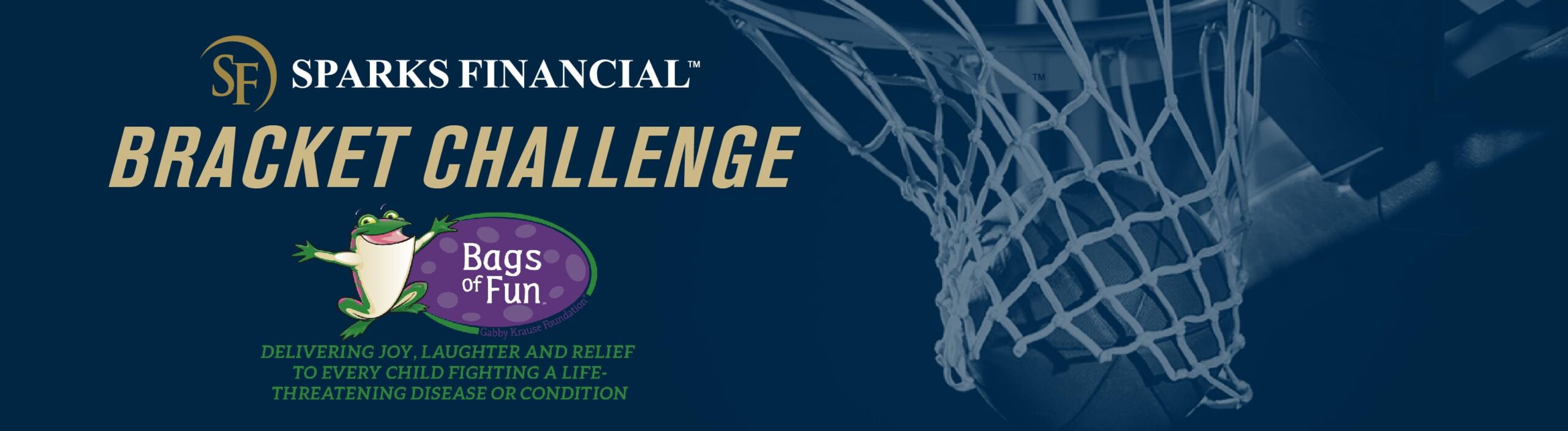 Sparks Financial Bracket Challenge Benefiting Bags of Fun - banner with Sparks Financial logo and white image of a basketball with a ball going through it. The banner is on a dark blue background and there is also the Bags of Fun logo with the phrase, Delivering Joy, Laughter, and relief to every child fighting a life-threatening disease or condition.